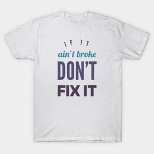 If it ain't broke don't fix it T-Shirt